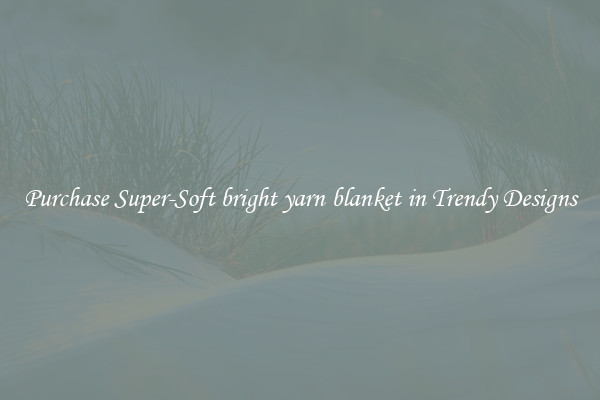 Purchase Super-Soft bright yarn blanket in Trendy Designs