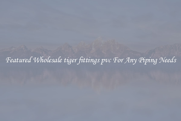 Featured Wholesale tiger fittings pvc For Any Piping Needs