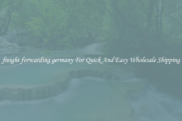 freight forwarding germany For Quick And Easy Wholesale Shipping