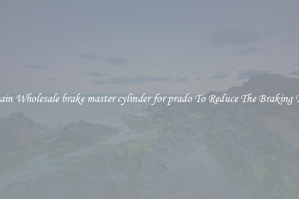 Obtain Wholesale brake master cylinder for prado To Reduce The Braking Time
