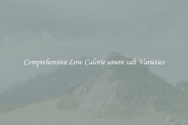 Comprehensive Low Calorie union salt Varieties