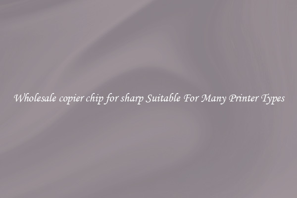 Wholesale copier chip for sharp Suitable For Many Printer Types