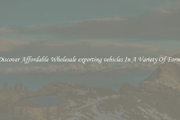 Discover Affordable Wholesale exporting vehicles In A Variety Of Forms