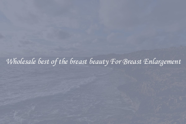 Wholesale best of the breast beauty For Breast Enlargement