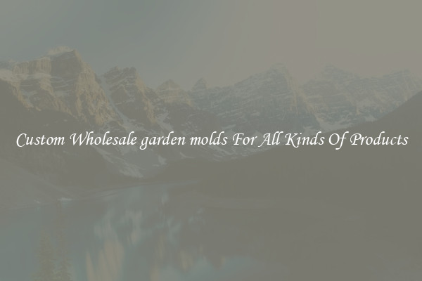 Custom Wholesale garden molds For All Kinds Of Products