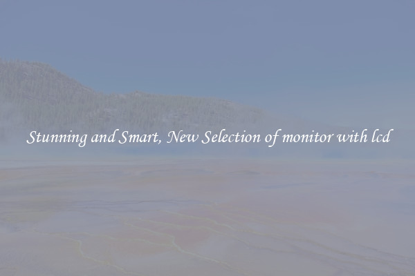 Stunning and Smart, New Selection of monitor with lcd
