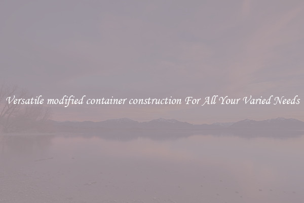 Versatile modified container construction For All Your Varied Needs