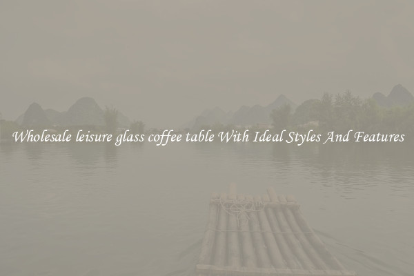 Wholesale leisure glass coffee table With Ideal Styles And Features