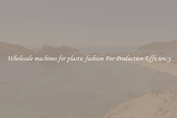 Wholesale machines for plastic fashion For Production Efficiency
