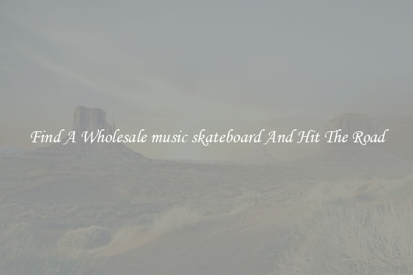 Find A Wholesale music skateboard And Hit The Road