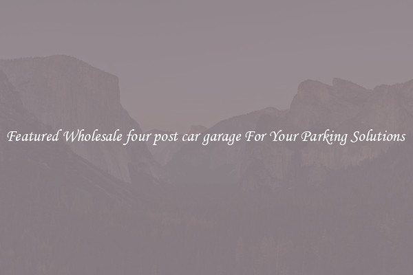 Featured Wholesale four post car garage For Your Parking Solutions 