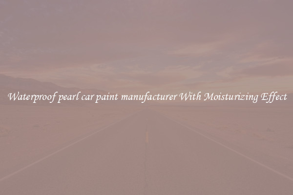 Waterproof pearl car paint manufacturer With Moisturizing Effect