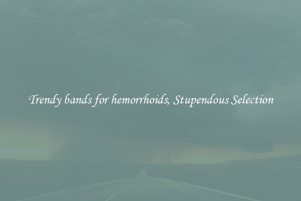 Trendy bands for hemorrhoids, Stupendous Selection
