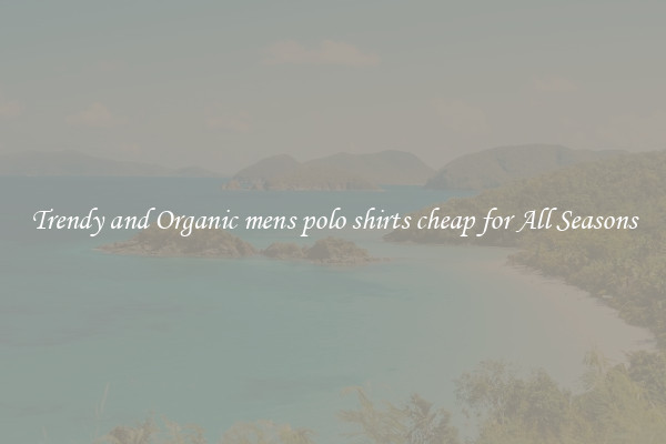 Trendy and Organic mens polo shirts cheap for All Seasons