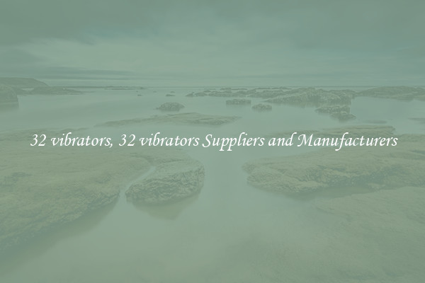 32 vibrators, 32 vibrators Suppliers and Manufacturers
