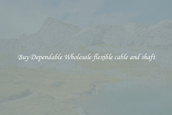 Buy Dependable Wholesale flexible cable and shaft