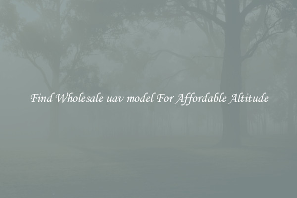 Find Wholesale uav model For Affordable Altitude