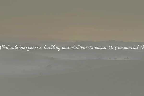 Wholesale inexpensive building material For Domestic Or Commercial Use