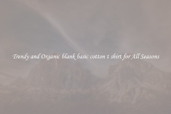 Trendy and Organic blank basic cotton t shirt for All Seasons