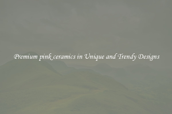 Premium pink ceramics in Unique and Trendy Designs