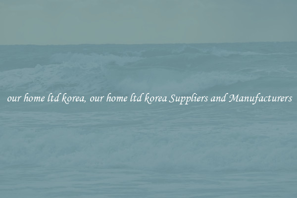 our home ltd korea, our home ltd korea Suppliers and Manufacturers