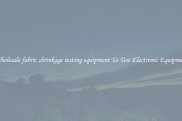 Wholesale fabric shrinkage testing equipment To Test Electronic Equipment