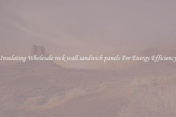 Insulating Wholesale rock wall sandwich panels For Energy Efficiency