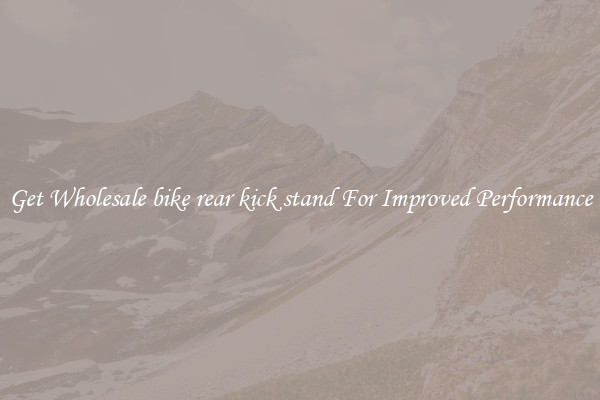 Get Wholesale bike rear kick stand For Improved Performance