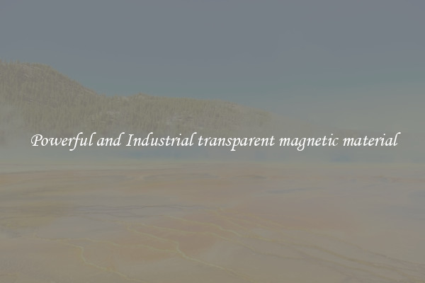 Powerful and Industrial transparent magnetic material