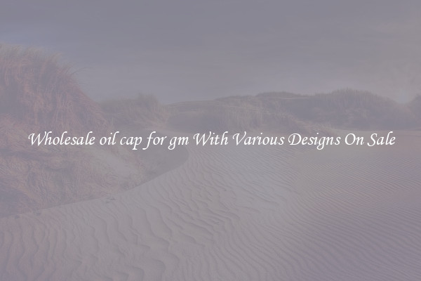 Wholesale oil cap for gm With Various Designs On Sale
