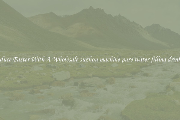 Produce Faster With A Wholesale suzhou machine pure water filling drinking