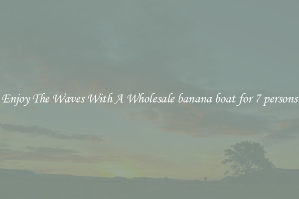 Enjoy The Waves With A Wholesale banana boat for 7 persons