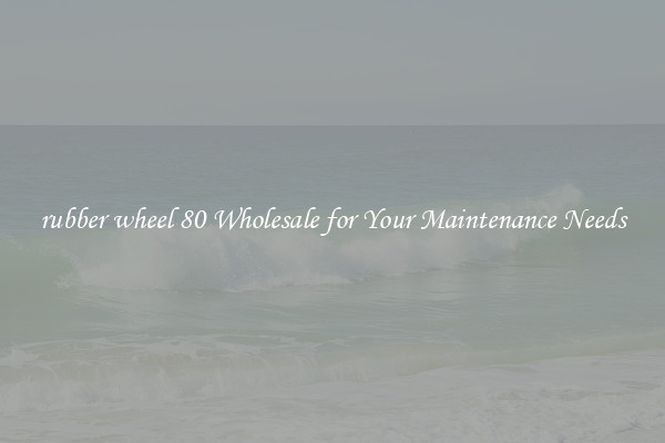 rubber wheel 80 Wholesale for Your Maintenance Needs