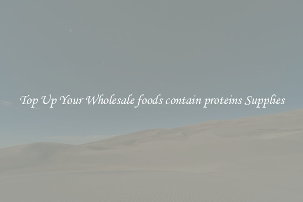 Top Up Your Wholesale foods contain proteins Supplies