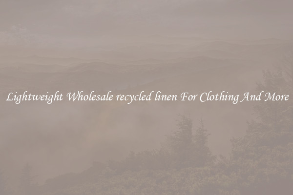 Lightweight Wholesale recycled linen For Clothing And More