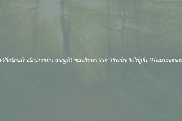 Wholesale electronics weight machines For Precise Weight Measurement