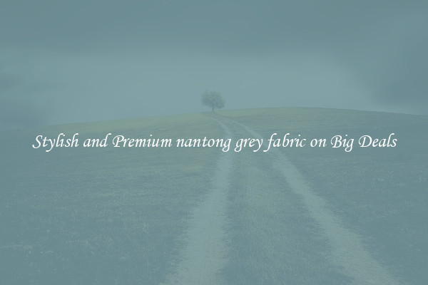 Stylish and Premium nantong grey fabric on Big Deals