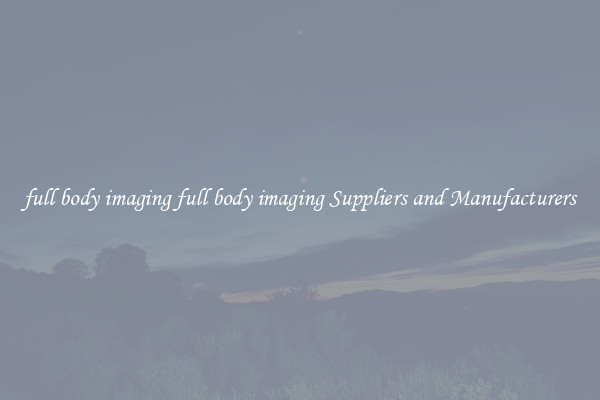 full body imaging full body imaging Suppliers and Manufacturers