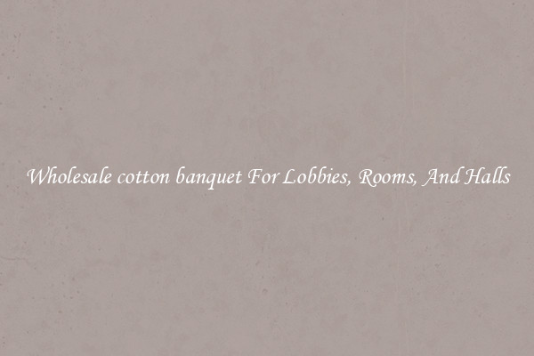 Wholesale cotton banquet For Lobbies, Rooms, And Halls