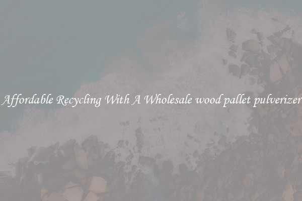 Affordable Recycling With A Wholesale wood pallet pulverizer