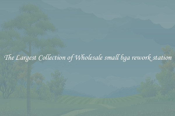 The Largest Collection of Wholesale small bga rework station