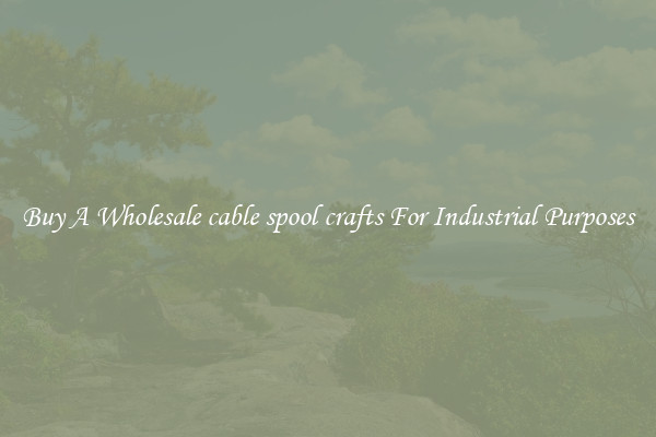 Buy A Wholesale cable spool crafts For Industrial Purposes