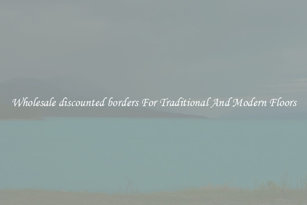 Wholesale discounted borders For Traditional And Modern Floors