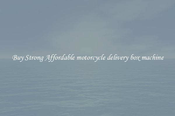 Buy Strong Affordable motorcycle delivery box machine
