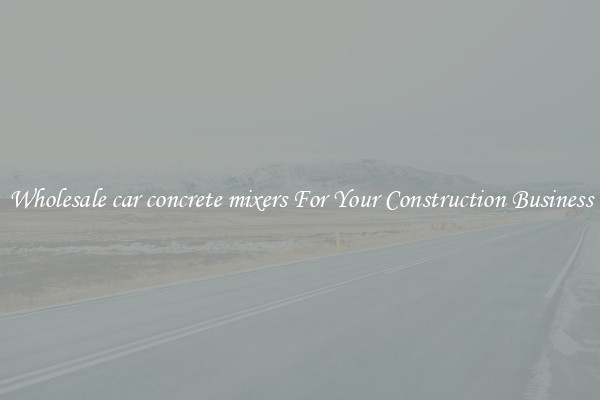 Wholesale car concrete mixers For Your Construction Business