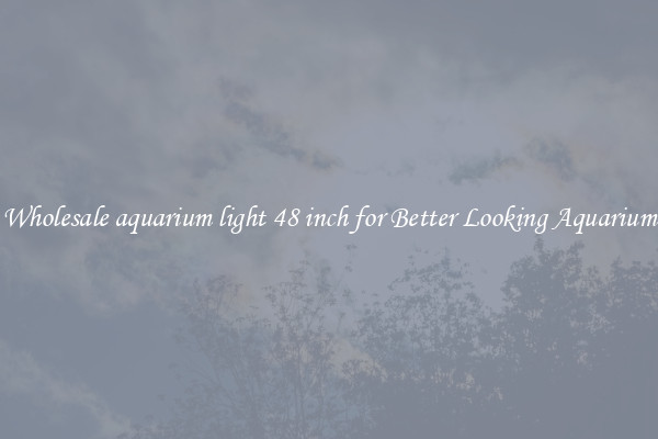 Wholesale aquarium light 48 inch for Better Looking Aquarium