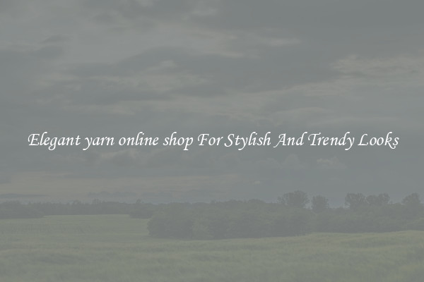 Elegant yarn online shop For Stylish And Trendy Looks