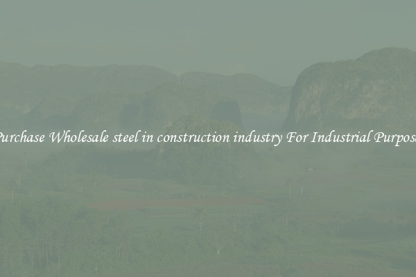 Purchase Wholesale steel in construction industry For Industrial Purposes