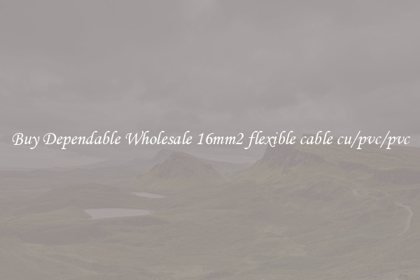Buy Dependable Wholesale 16mm2 flexible cable cu/pvc/pvc