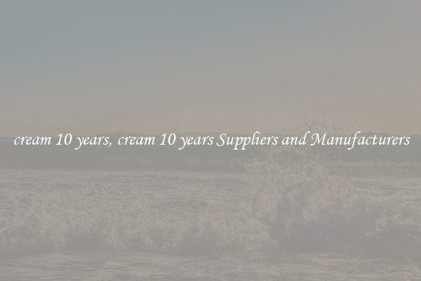 cream 10 years, cream 10 years Suppliers and Manufacturers
